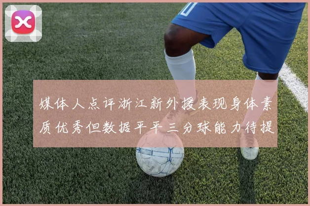 媒体人点评浙江新外援表现身体素质优秀但数据平平三分球能力待提升