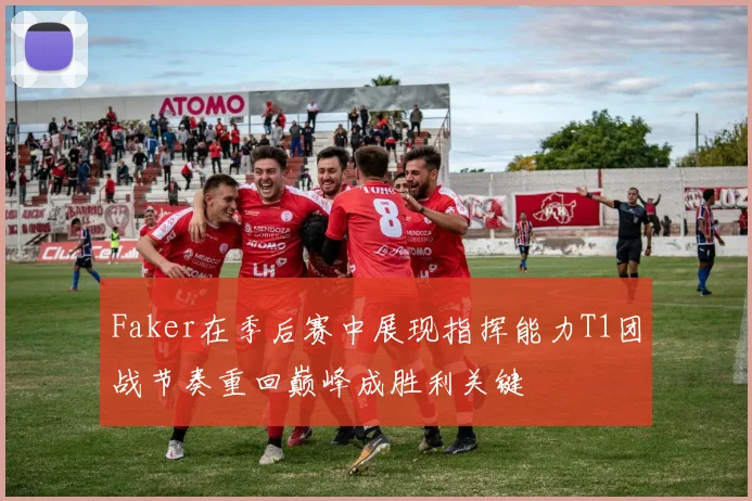 Faker在季后赛中展现指挥能力T1团战节奏重回巅峰成胜利关键