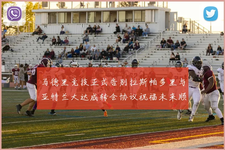 马德里竞技正式告别拉斯帕多里与亚特兰大达成转会协议祝福未来顺利