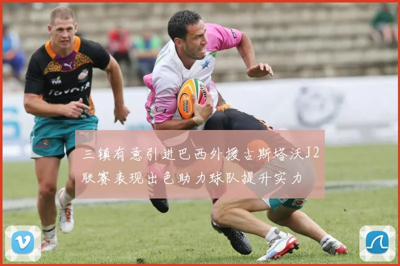 三镇有意引进巴西外援古斯塔沃J2联赛表现出色助力球队提升实力