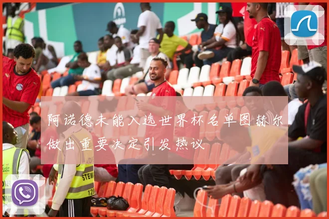 阿诺德未能入选世界杯名单图赫尔做出重要决定引发热议