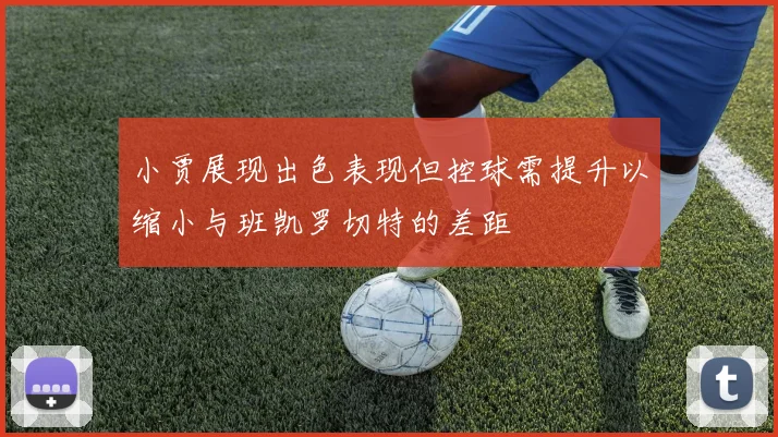 小贾展现出色表现但控球需提升以缩小与班凯罗切特的差距