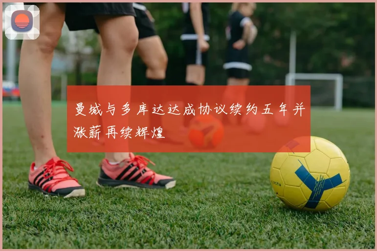 曼城与多库达达成协议续约五年并涨薪再续辉煌