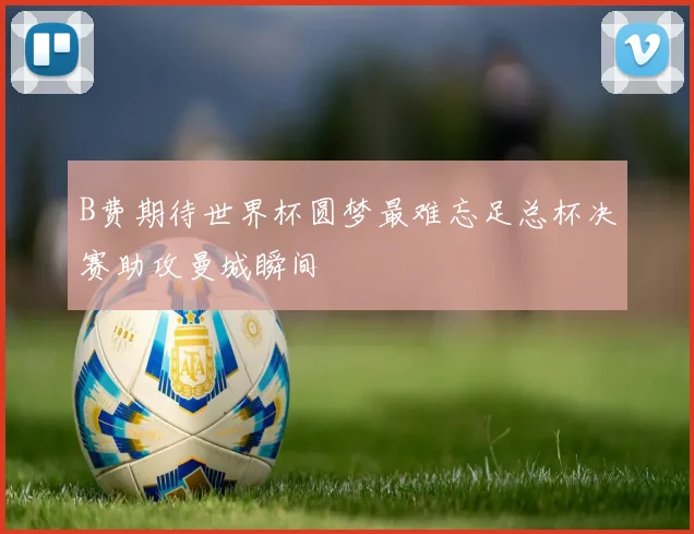 B费期待世界杯圆梦最难忘足总杯决赛助攻曼城瞬间
