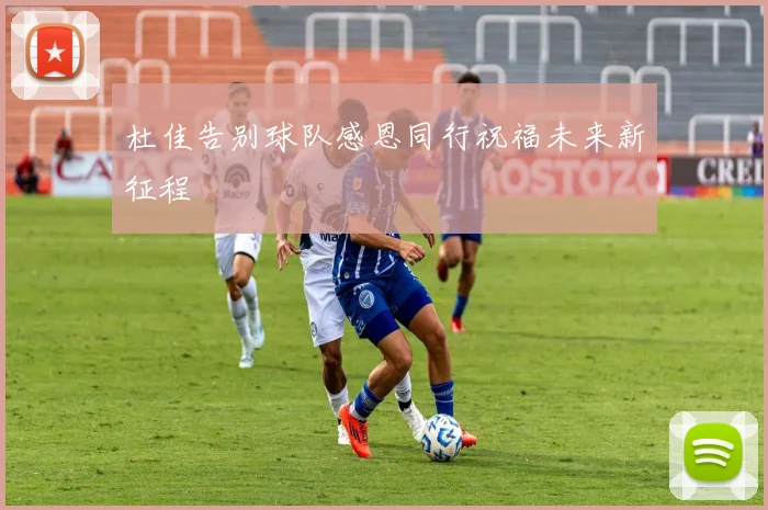 杜佳告别球队感恩同行祝福未来新征程