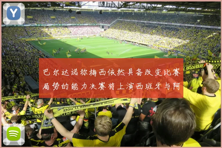 巴尔达诺称梅西依然具备改变比赛局势的能力决赛将上演西班牙与阿根廷对决