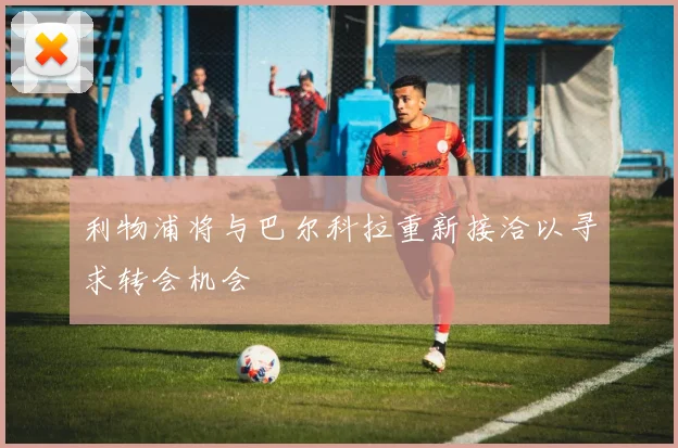 利物浦将与巴尔科拉重新接洽以寻求转会机会