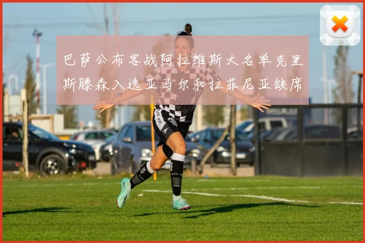 巴萨公布客战阿拉维斯大名单克里斯滕森入选亚马尔和拉菲尼亚缺席