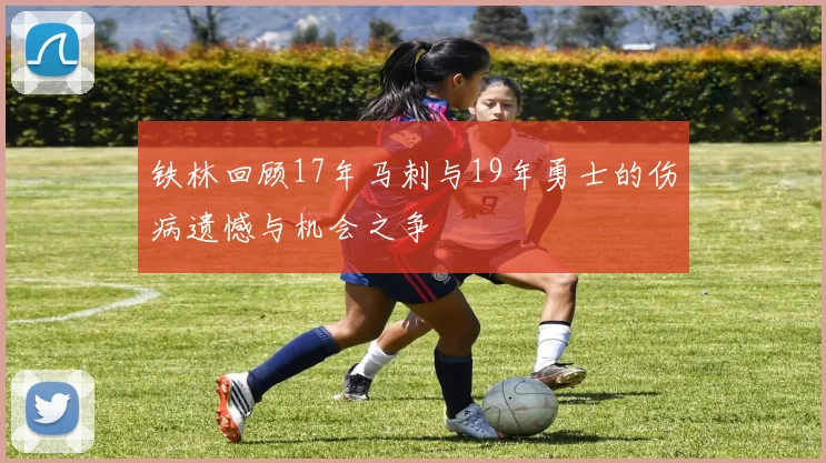 铁林回顾17年马刺与19年勇士的伤病遗憾与机会之争