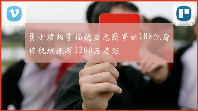 勇士续约霍福德后总薪资达188亿奢侈税线还有1200万差距