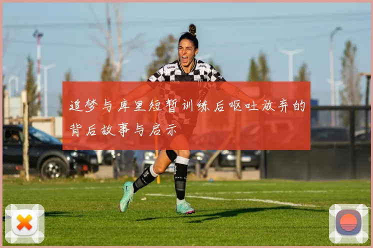 追梦与库里短暂训练后呕吐放弃的背后故事与启示