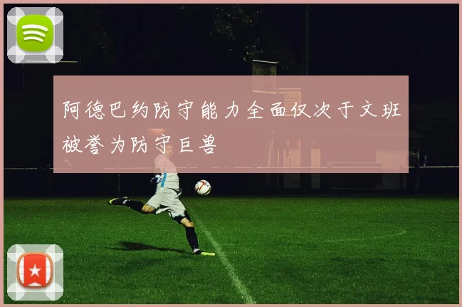 阿德巴约防守能力全面仅次于文班被誉为防守巨兽